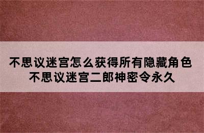 不思议迷宫怎么获得所有隐藏角色 不思议迷宫二郎神密令永久